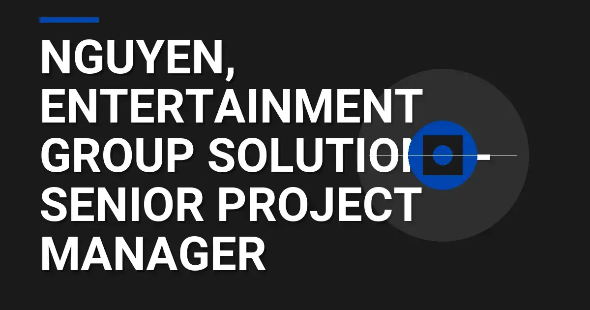 Nguyen, Entertainment Group Solutions - Senior Project Manager