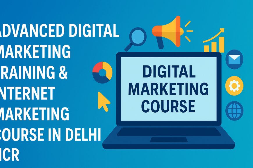 Advanced Digital Marketing Training & Internet Marketing Course in Delhi NCR