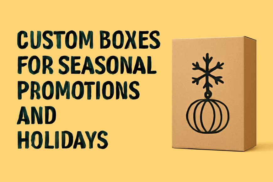 Custom Boxes for Seasonal Promotions and Holidays