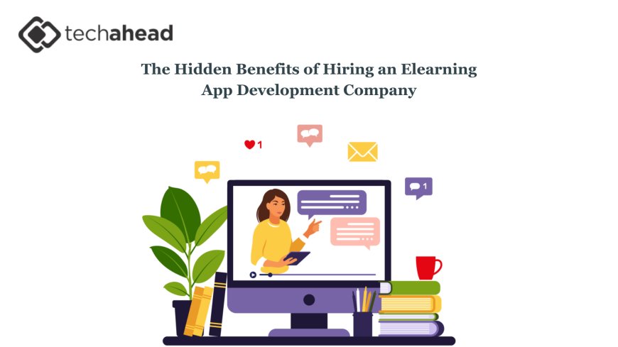 The Hidden Benefits of Hiring an Elearning App Development Company