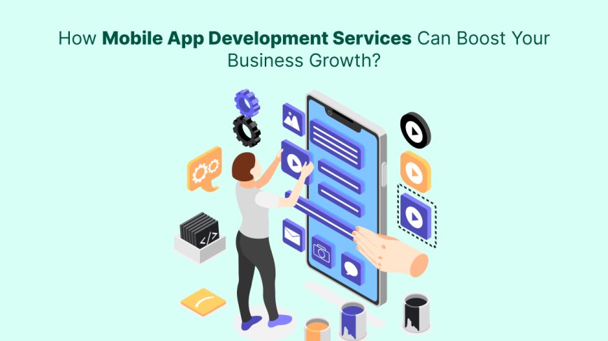 How Mobile App Development Services Can Boost Your Business Growth?