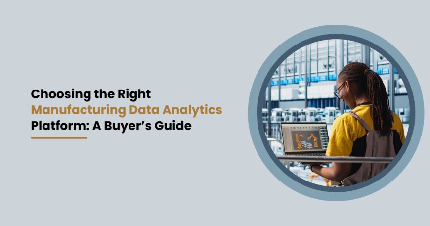 Choosing the Right Manufacturing Data Analytics Platform: A Buyer’s Guide
