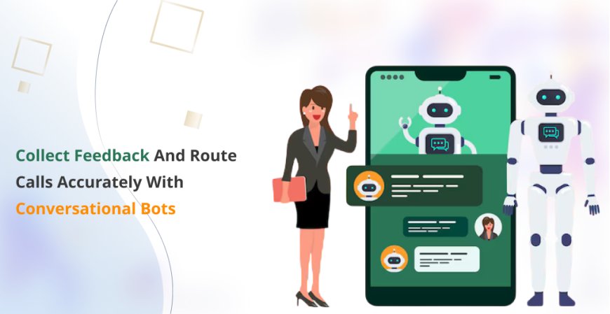 Collect Feedback and Route Calls Accurately with Conversational Bots