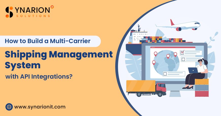 How to Build a Multi‑Carrier Shipping Management System with API Integrations?