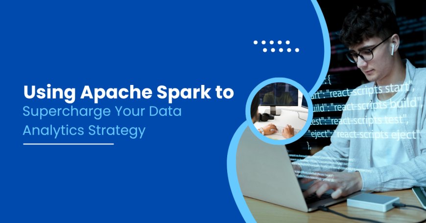 Using Apache Spark to Supercharge Your Data Analytics Strategy