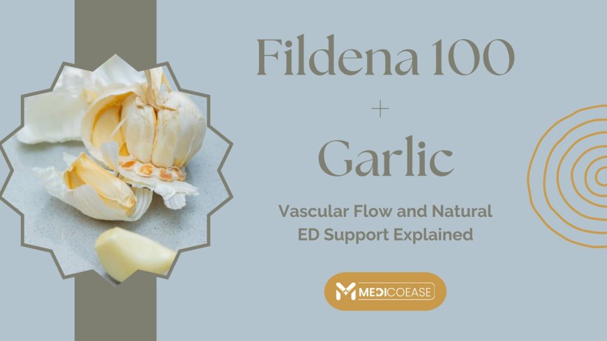 Fildena 100 + Garlic: Vascular Flow and Natural ED Support Explained