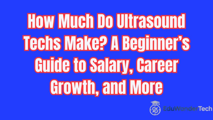 How Much Do Ultrasound Techs Make? A Beginner’s Guide to Salary, Career Growth, and More