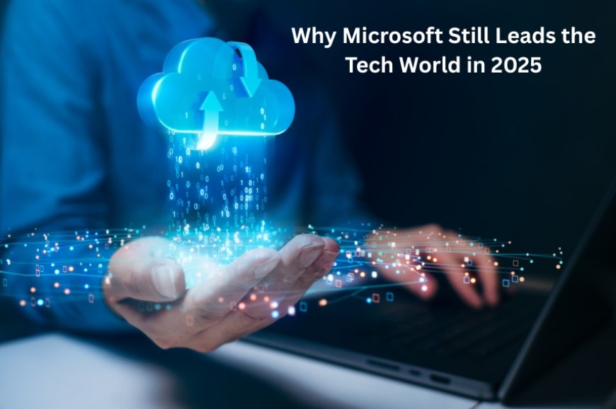 Why Microsoft Still Leads the Tech World in 2025